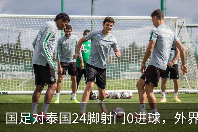 国足对泰国24脚射门0进球，外界热议：大好局面真是让人恶心