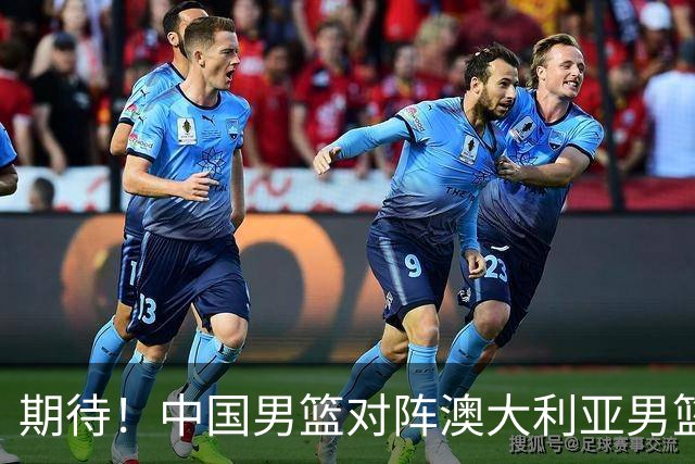 期待！中国男篮对阵澳大利亚男篮，杨瀚森替代周琦，阵容迎大改变